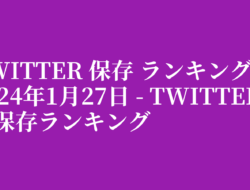 Twitter 保存 ランキング 2024年1月27日 – Twitter動画保存ランキング