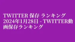Twitter 保存 ランキング 2024年1月28日 – Twitter動画保存ランキング