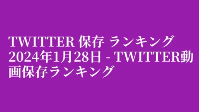Twitter 保存 ランキング 2024年1月28日 – Twitter動画保存ランキング