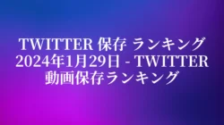 Twitter 保存 ランキング 2024年1月29日 – Twitter動画保存ランキング