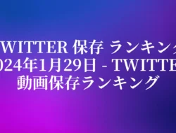 Twitter 保存 ランキング 2024年1月29日 – Twitter動画保存ランキング