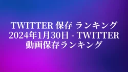Twitter 保存 ランキング 2024年1月30日 – Twitter動画保存ランキング