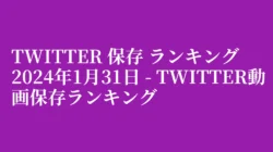 Twitter 保存 ランキング 2024年1月31日 – Twitter動画保存ランキング