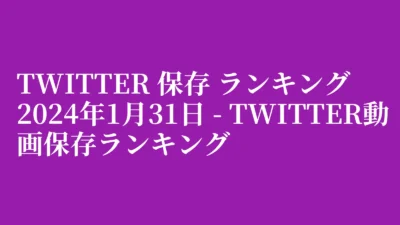 Twitter 保存 ランキング 2024年1月31日 – Twitter動画保存ランキング
