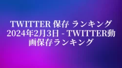 Twitter 保存 ランキング 2024年2月3日 – Twitter動画保存ランキング